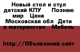 Новый стол и стул детский КПУ1 10 Познаю мир › Цена ­ 1 250 - Московская обл. Дети и материнство » Мебель   